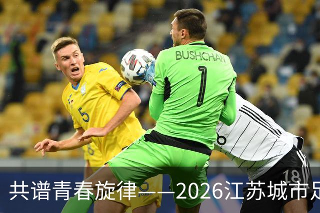 共谱青春旋律——2026江苏城市足球联赛官方歌曲全民投票开启